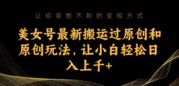 美女号最新搬运过原创和原创玩法，让小白轻松日入上千+【揭秘】| 网创圈