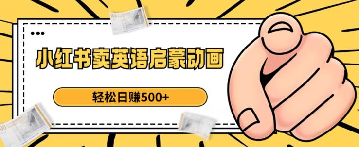 小红书卖英语启蒙动画，轻松日赚500+【揭秘】| 网创圈