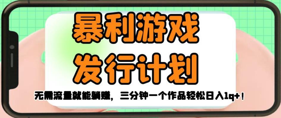 暴利游戏发行计划，无需流量就能躺赚，三分钟一个作品轻松日入1千【揭秘】| 网创圈