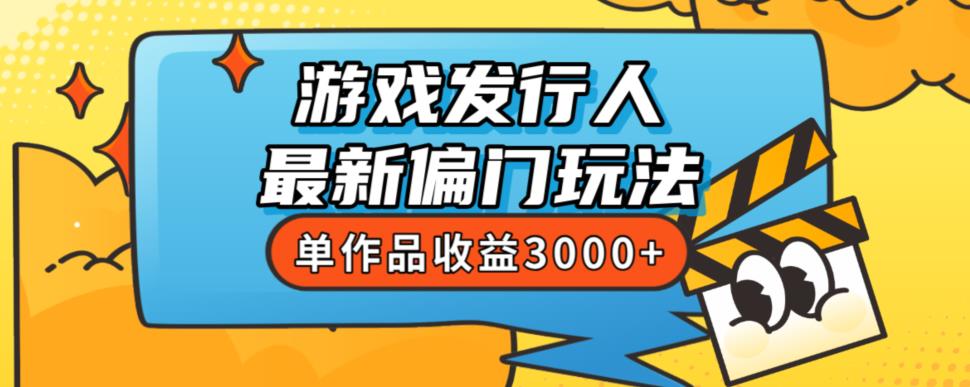 斥资8888学的游戏发行人最新偏门玩法，单作品收益3000+，新手很容易上手【揭秘】| 副业网