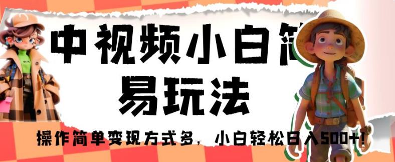 中视频小白简易玩法，操作简单变现方式多，小白轻松日入500+！【揭秘】| 网创圈
