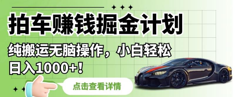 拍车赚钱掘金计划，纯搬运无脑操作，小白轻松日入1000+【揭秘】| 网创圈