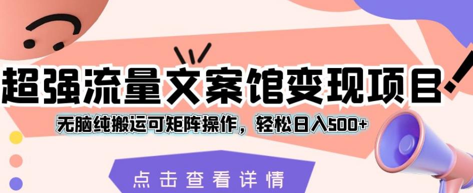 超强流量文案馆变现项目，无脑纯搬运可矩阵操作，轻松日入500+【揭秘】| 网创圈