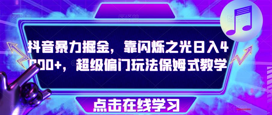 抖音暴力掘金，靠闪烁之光日入4000+，超级偏门玩法保姆式教学| 网创圈
