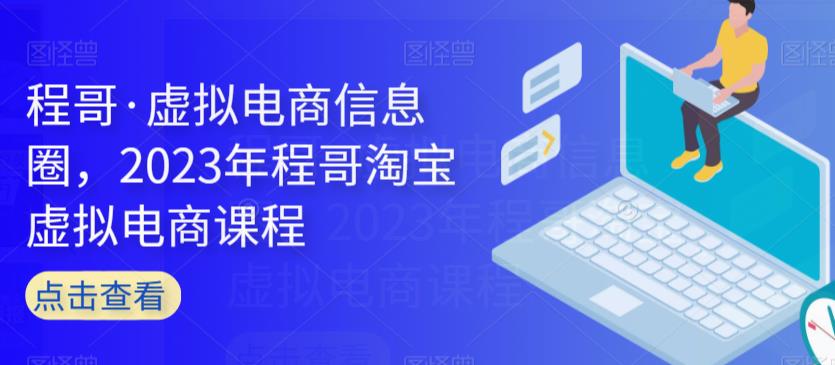 程哥·虚拟电商信息圈，2023年程哥淘宝虚拟电商课程| 网创圈