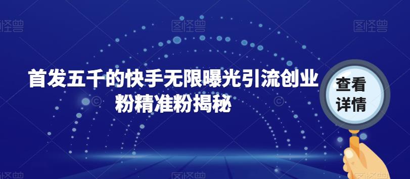 首发五千的快手无限曝光引流创业粉精准粉揭秘| 网创圈