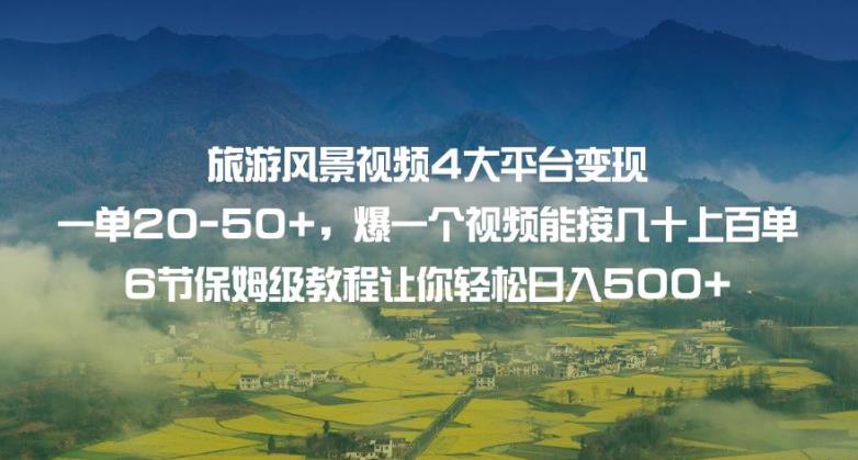 旅游风景视频4大平台变现单20-50+，爆一个视频能接几十上百单6节保姆级教程让你轻松日入500+| 网创圈