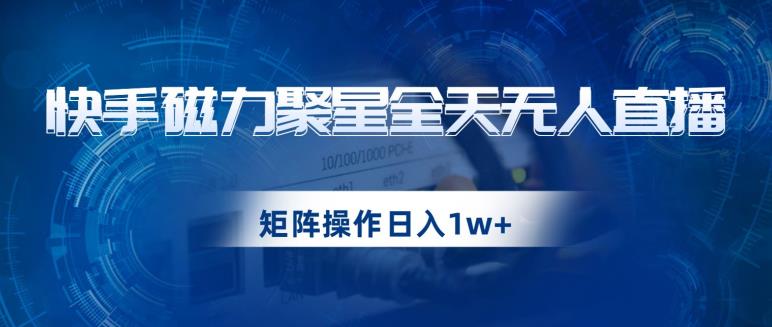 快手磁力聚星全天无人直播，矩阵操作日入1w+【揭秘】| 副业网