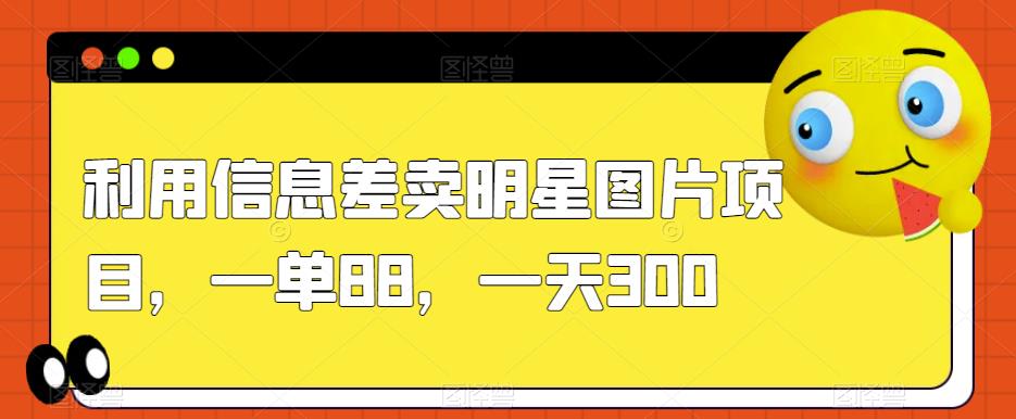 利用信息差卖明星图片项目，一单88，一天300【揭秘】| 网创圈