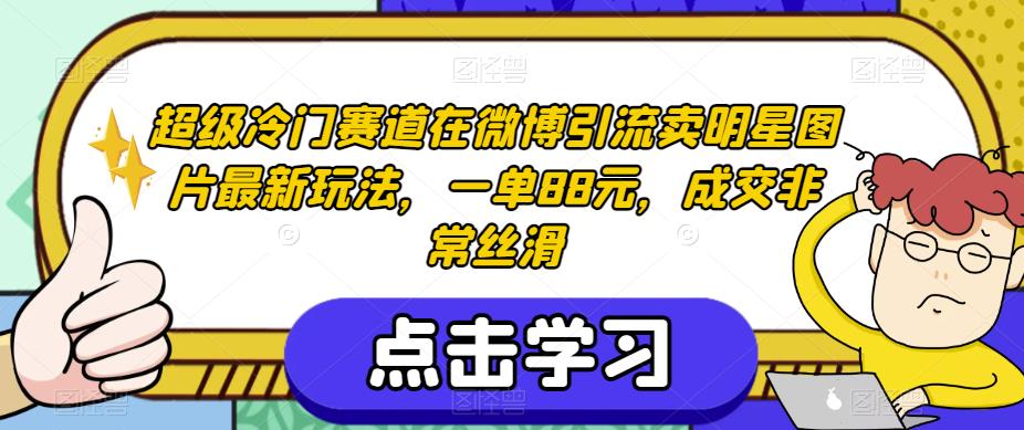 超级冷门赛道在微博引流卖明星图片最新玩法，一单88元，成交非常丝滑【揭秘】| 网创圈