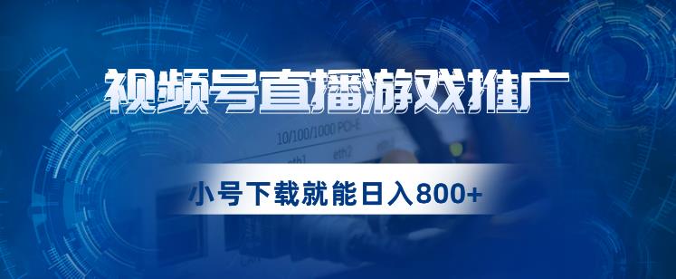 视频号游戏直播推广，用小号点进去下载就能日入800+的蓝海项目【揭秘】| 网创圈
