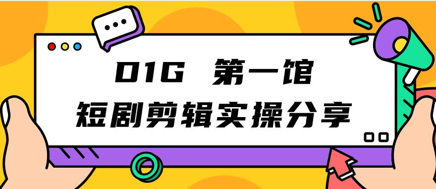 D1G第一馆短剧剪辑实操分享，看完就能执行，项目不复杂| 网创圈