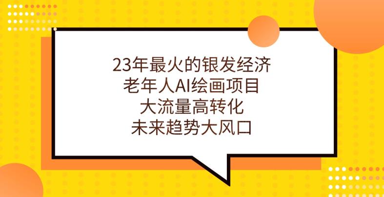 23年最火的银发经济，老年人AI绘画项目，大流量高转化，未来趋势大风口【揭秘】| 网创圈