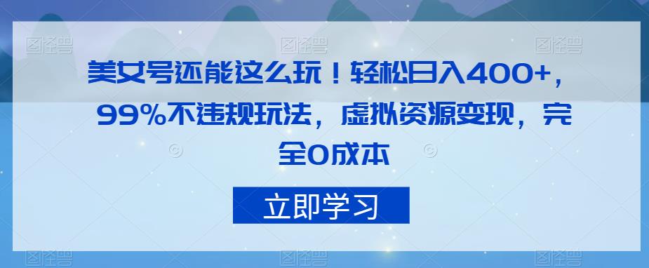 美女号还能这么玩！轻松日入400+，99%不违规玩法，虚拟资源变现，完全0成本【揭秘】| 网创圈