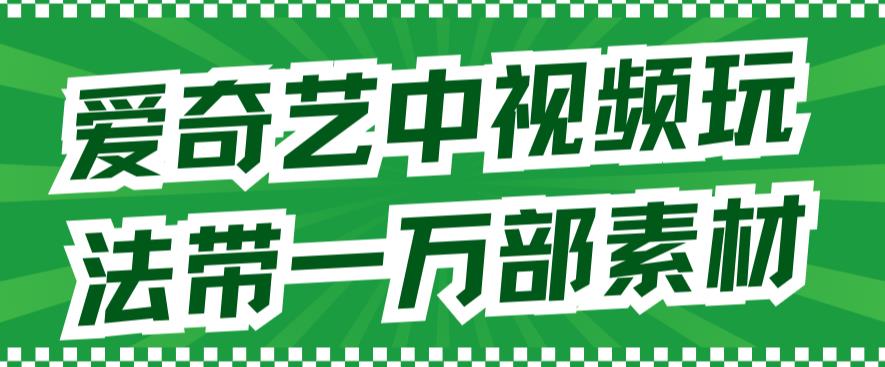 爱奇艺中视频玩法，不用担心版权问题（详情教程+一万部素材）| 网创圈