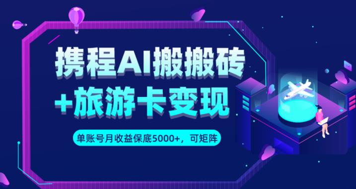 携程AI搬砖+旅游卡变现升级玩法，单号月收益保底5000+，可做矩阵号| 网创圈