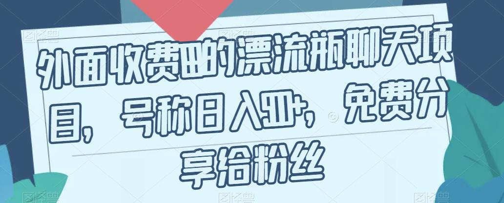 外面收费199的漂流瓶聊天项目，号称日入500+【揭秘】| 网创圈