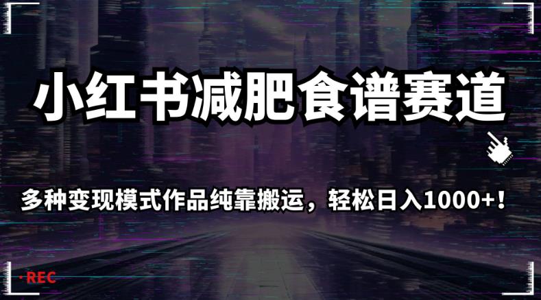 小红书减肥食谱赛道，多种变现模式作品纯靠搬运，轻松日入1000+！【揭秘】| 网创圈