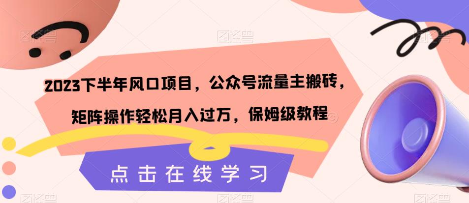 2023下半年风口项目，公众号流量主搬砖，矩阵操作轻松月入过万，保姆级教程| 网创圈