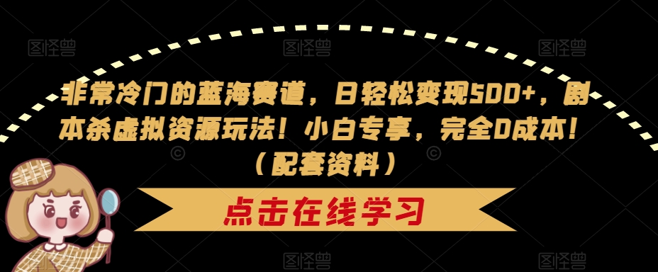非常冷门的蓝海赛道，日轻松变现500+，剧本杀虚拟资源玩法！小白专享，完全0成本！（配套资料）| 网创圈