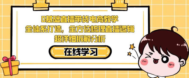 零基础直播带货电商教学，全方位梳理直播逻辑，超详细拆解分析| 网创圈