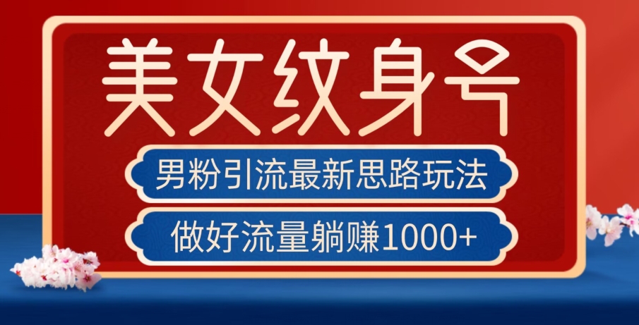 男粉引流最新思路玩法，美女纹身号，做好流量躺赚1000+【揭秘】| 网创圈