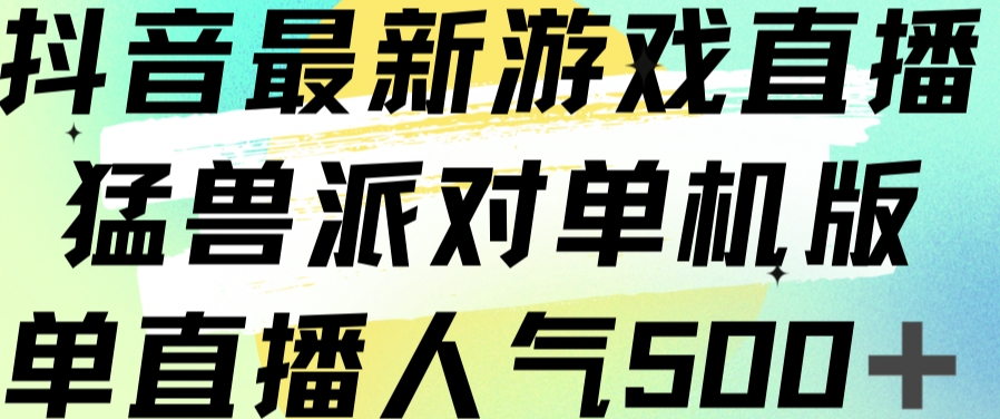 抖音最新游戏直播猛兽派对单机版单直播人气500+| 网创圈