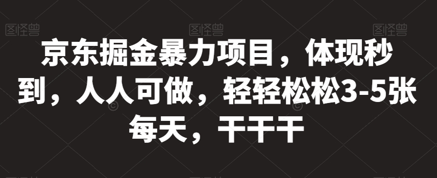 京东掘金暴力项目，体现秒到，人人可做，轻轻松松3-5张每天，干干干【揭秘】| 网创圈