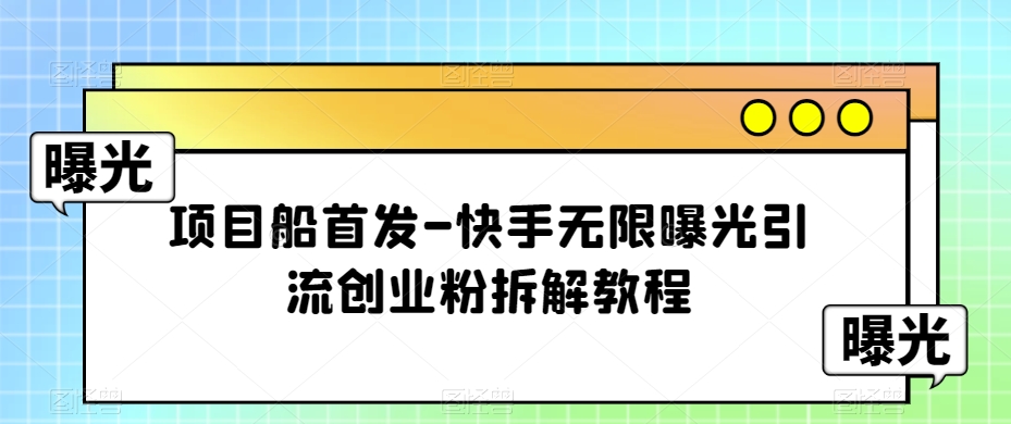 项目船首发-快手无限曝光引流创业粉拆解教程【揭秘】| 网创圈