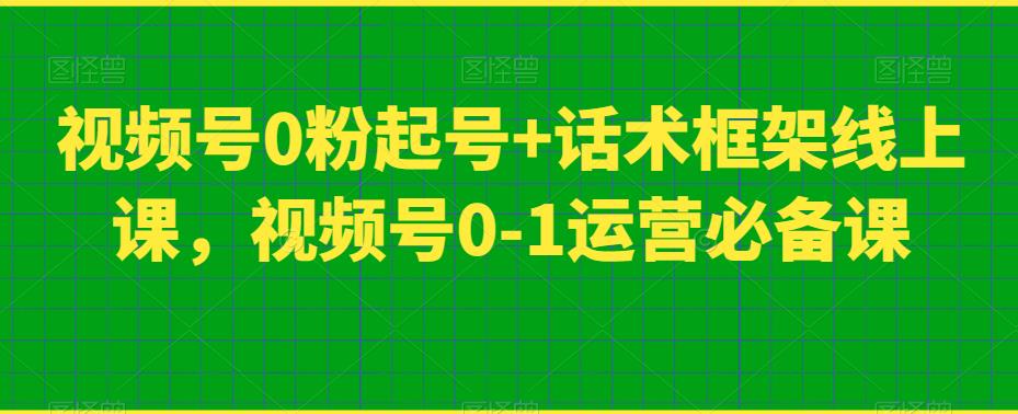 视频号0粉起号+话术框架线上课，视频号0-1运营必备课| 网创圈