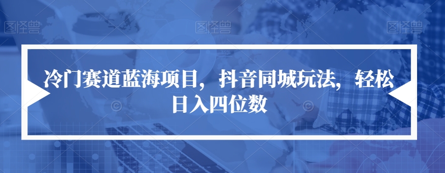 冷门赛道蓝海项目，抖音同城玩法，轻松日入四位数【揭秘】| 网创圈