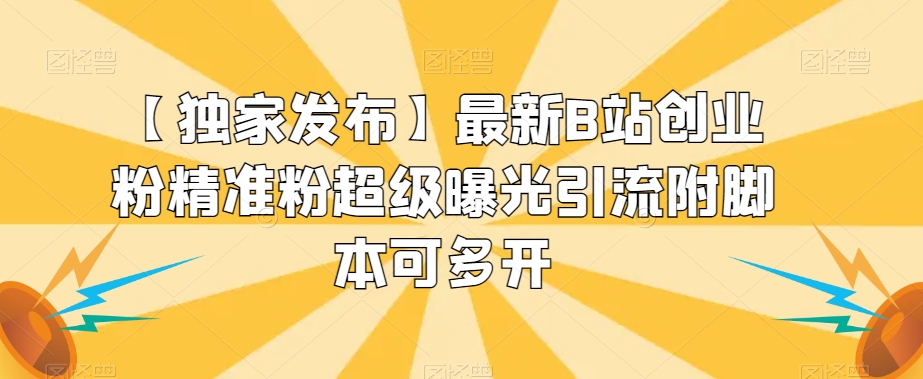 【独家发布】最新B站创业粉精准粉超级曝光引流附脚本可多开【揭秘】| 网创圈