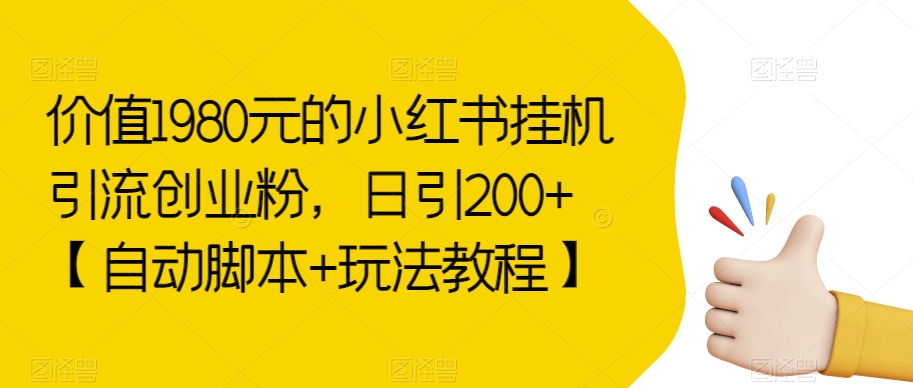 价值1980元的小红书挂机引流创业粉，日引200+【自动脚本+玩法教程】【揭秘】| 网创圈