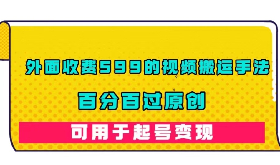 外面收费599的视频搬运手法，百分百过原创，可用起号变现【揭秘】| 网创圈