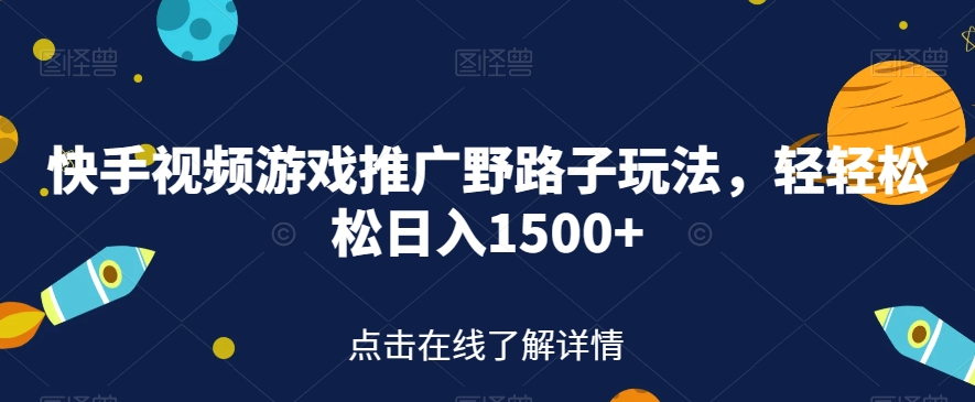 快手视频游戏推广野路子玩法，轻轻松松日入1500+【揭秘】| 网创圈