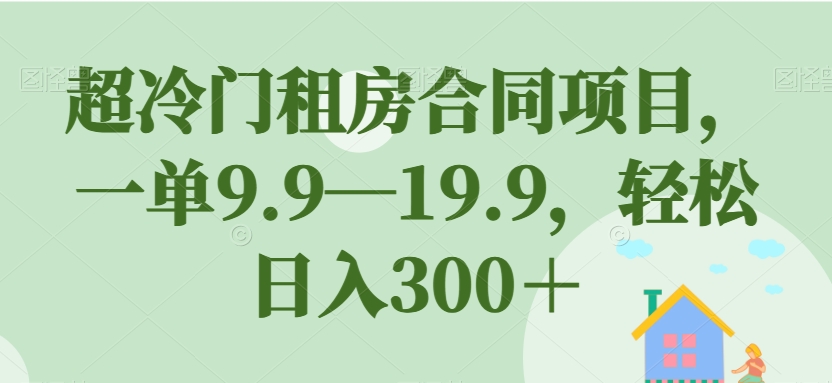 超冷门租房合同项目，一单9.9—19.9，轻松日入300＋【揭秘】| 网创圈
