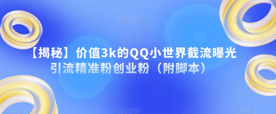 【揭秘】价值3k的QQ小世界截流曝光引流精准粉创业粉（附脚本）| 网创圈