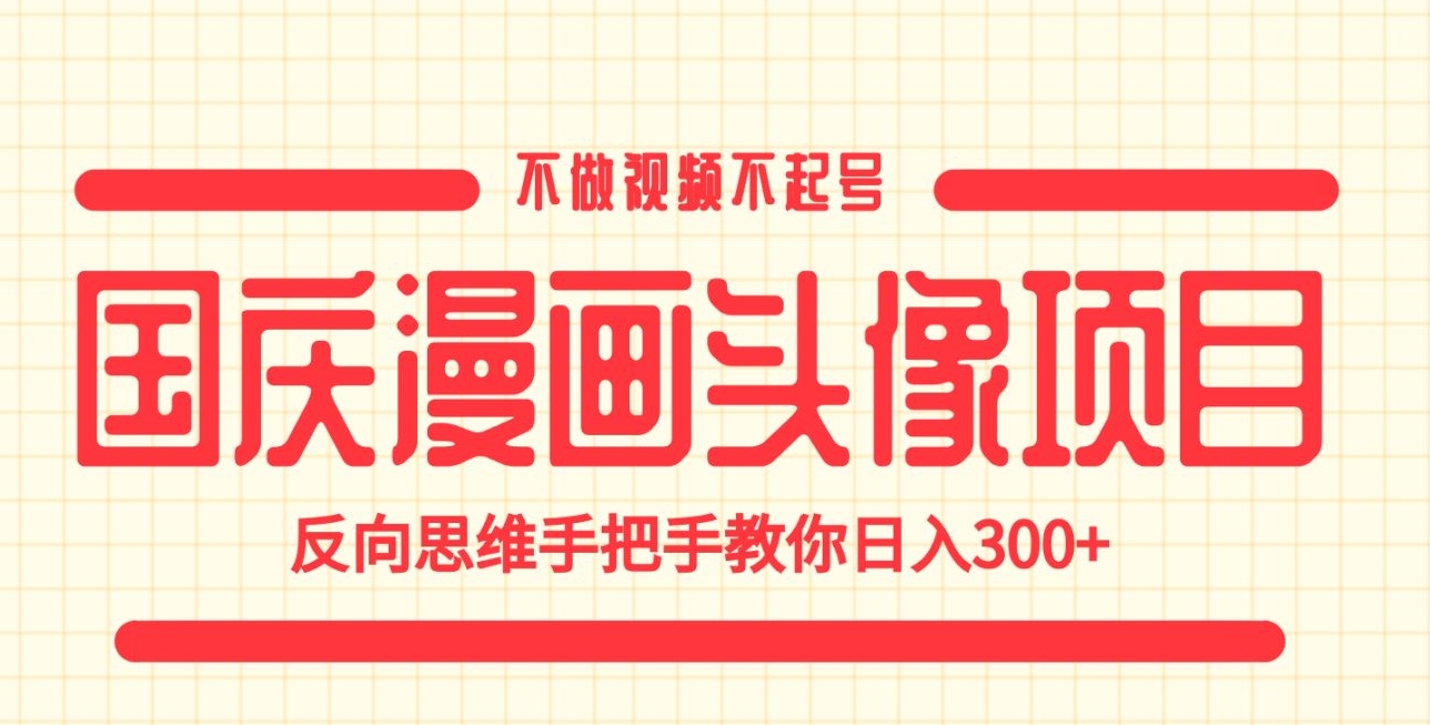 国庆漫画头像项目，不做视频不起号，反向思维手把手教你日入300+【揭秘】| 网创圈