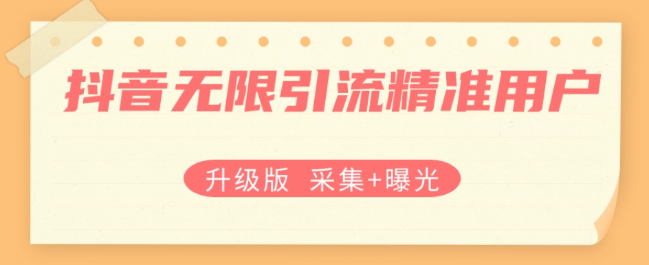 升级版抖音无限引流精准用户【采集+曝光】| 网创圈