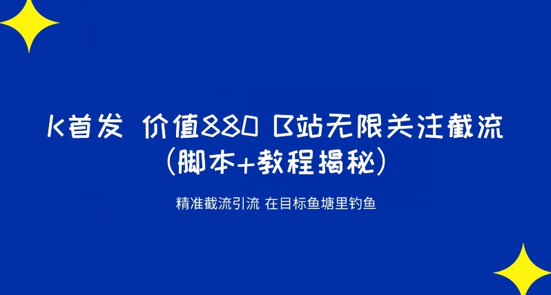 K首发价值880 B站无限关注截流精准引流（脚本+教程揭秘）| 网创圈