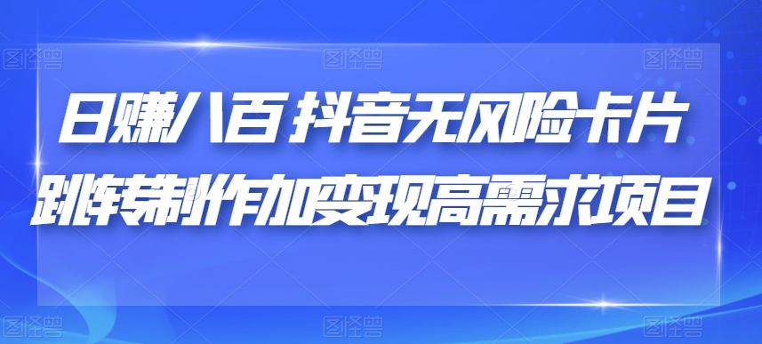日赚八百抖音无风险卡片跳转制作加变现高需求项目【揭秘】| 网创圈