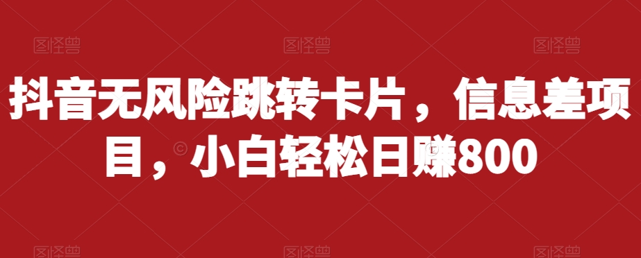 抖音无风险跳转卡片，信息差项目，小白轻松日赚800| 网创圈