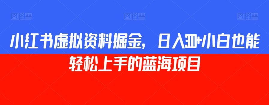 小红书虚拟资料掘金，日入300+小白也能轻松上手的蓝海项目【揭秘】| 网创圈