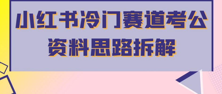 小红书冷门赛道考公资料思路拆解，简单搬运无需操作，转化高涨粉快轻松月入过万| 网创圈