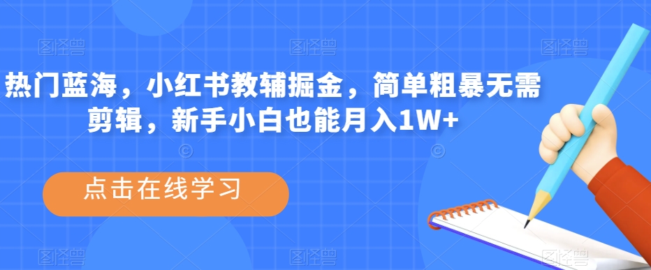 热门蓝海，小红书教辅掘金，简单粗暴无需剪辑，新手小白也能月入1W+【揭秘】| 网创圈