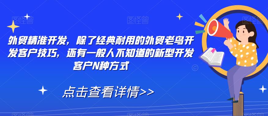 外贸精准开发，除了经典耐用的外贸老鸟开发客户技巧，还有一般人不知道的新型开发客户N种方式| 网创圈