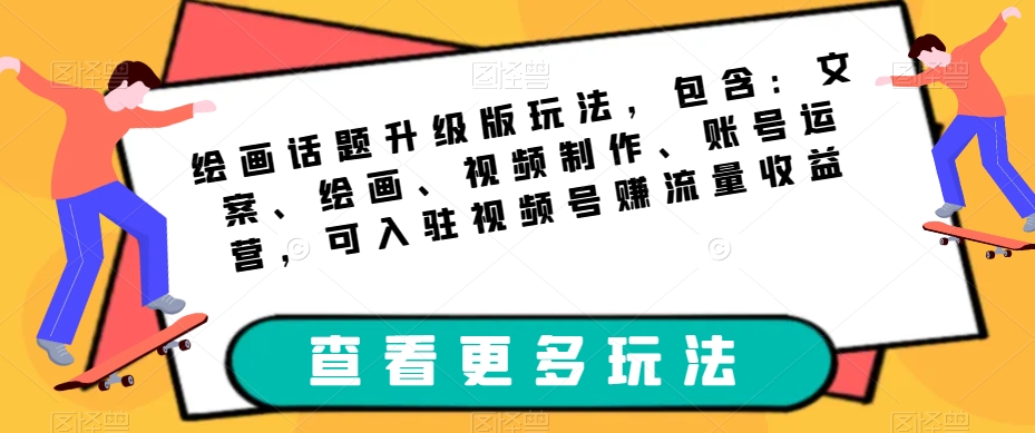 绘画话题升级版玩法，包含：文案、绘画、视频制作、账号运营，可入驻视频号赚流量收益| 网创圈