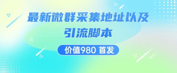 价值980最新微信群采集网址以及微群引流脚本，解放双手，全自动引流| 网创圈