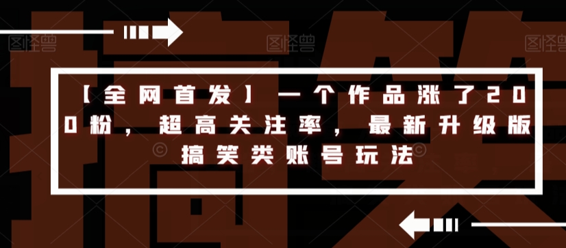 【全网首发】一个作品涨了200粉，超高关注率，最新升级版搞笑类账号玩法| 网创圈