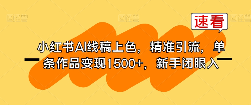 小红书AI线稿上色，精准引流，单条作品变现1500+，新手闭眼入| 网创圈